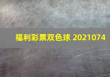 福利彩票双色球 2021074